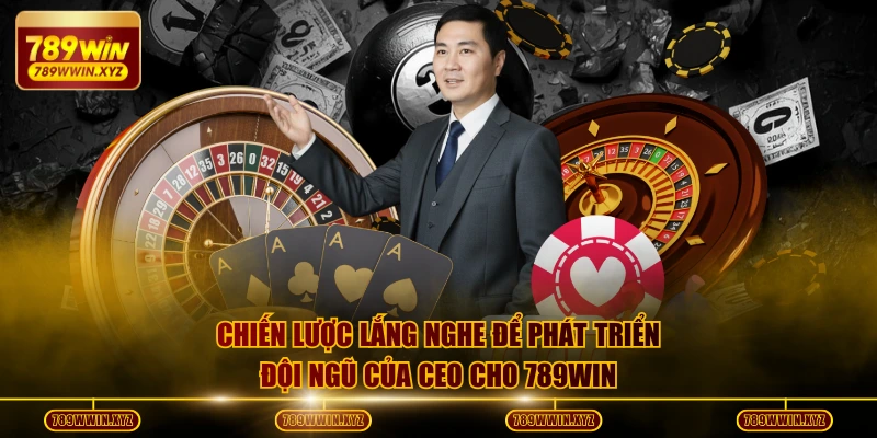 Chiến lược lắng nghe để phát triển đội ngũ của CEO cho 789WIN