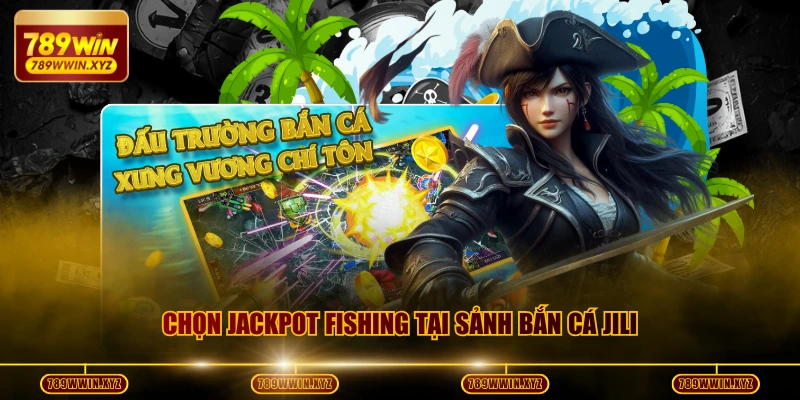 Chọn Jackpot Fishing tại sảnh Bắn cá JILI