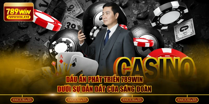 Dấu ấn phát triển 789WIN dưới sự dẫn dắt của Sáng Đoàn