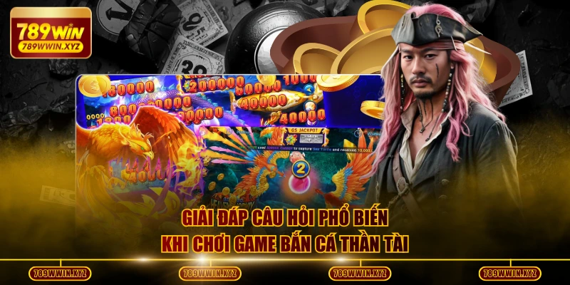 Giải đáp câu hỏi phổ biến khi chơi game bắn cá Thần Tài