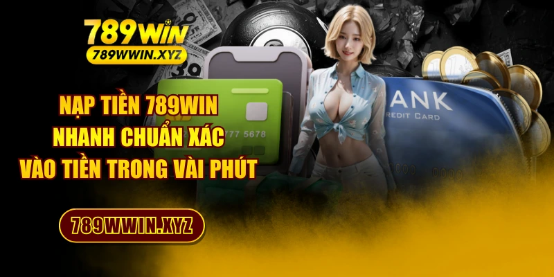 Nạp Tiền 789WIN Nhanh Chuẩn Xác - Vào Tiền Trong Vài Phút