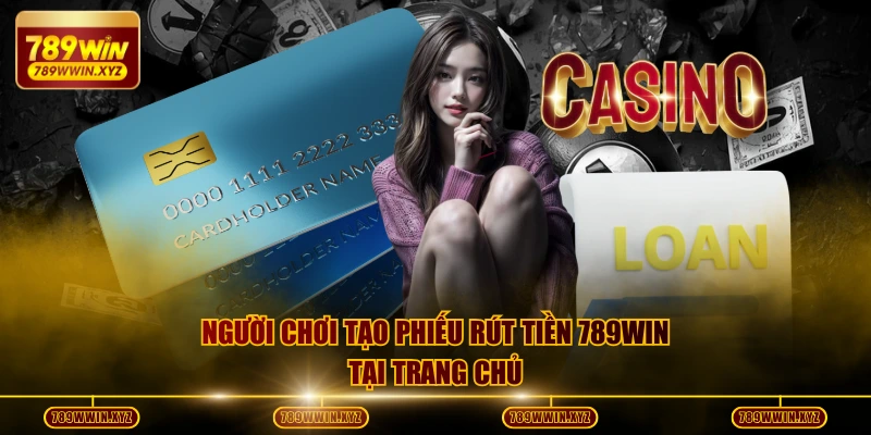 Người chơi tạo phiếu rút tiền 789WIN tại trang chủ